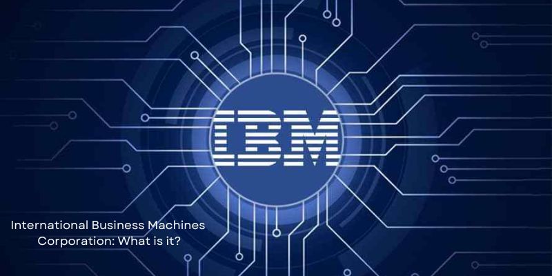 International Business Machines Corporation: What is it?